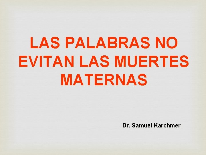 LAS PALABRAS NO EVITAN LAS MUERTES MATERNAS Dr. Samuel Karchmer 