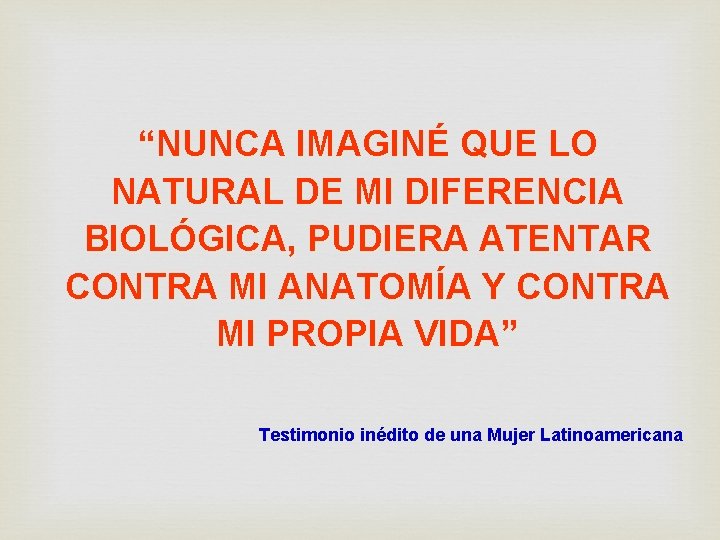 “NUNCA IMAGINÉ QUE LO NATURAL DE MI DIFERENCIA BIOLÓGICA, PUDIERA ATENTAR CONTRA MI ANATOMÍA