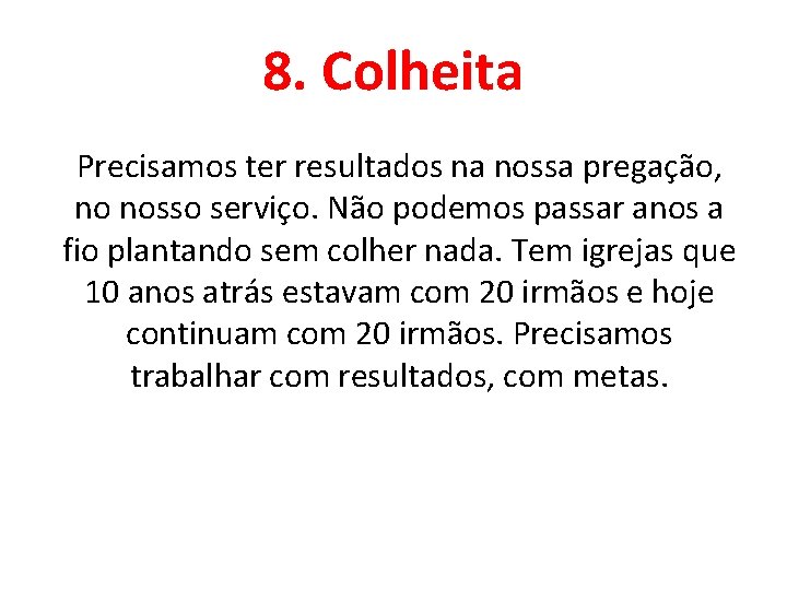 8. Colheita Precisamos ter resultados na nossa pregação, no nosso serviço. Não podemos passar