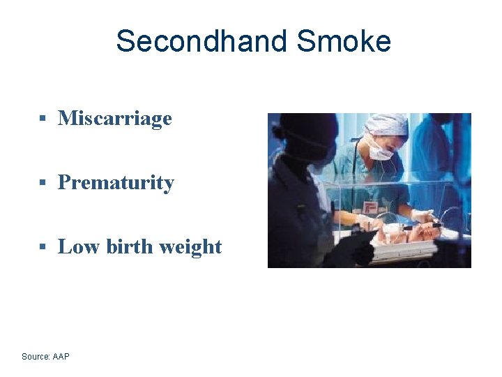 Secondhand Smoke § Miscarriage § Prematurity § Low birth weight Source: AAP 