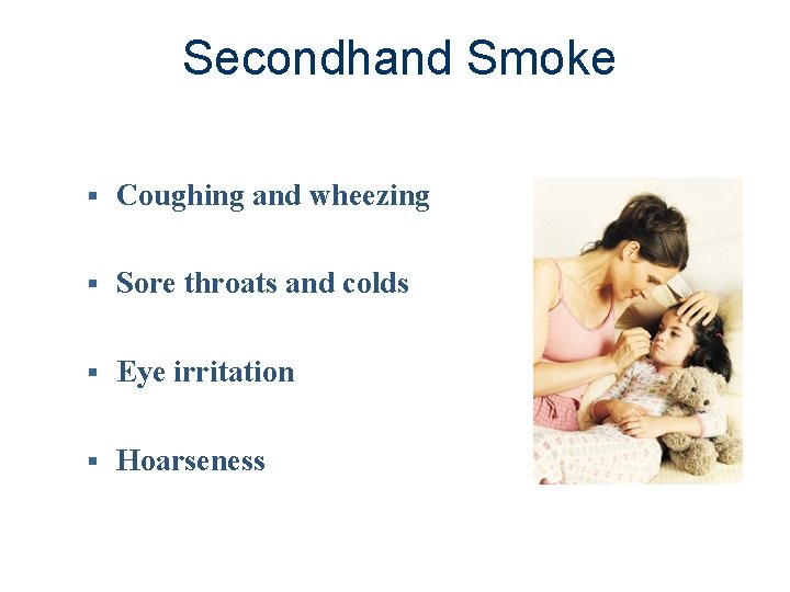 Secondhand Smoke § Coughing and wheezing § Sore throats and colds § Eye irritation
