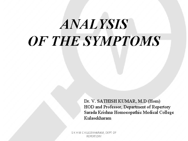 ANALYSIS OF THE SYMPTOMS Dr. V. SATHISH KUMAR, M. D (Hom) HOD and Professor,