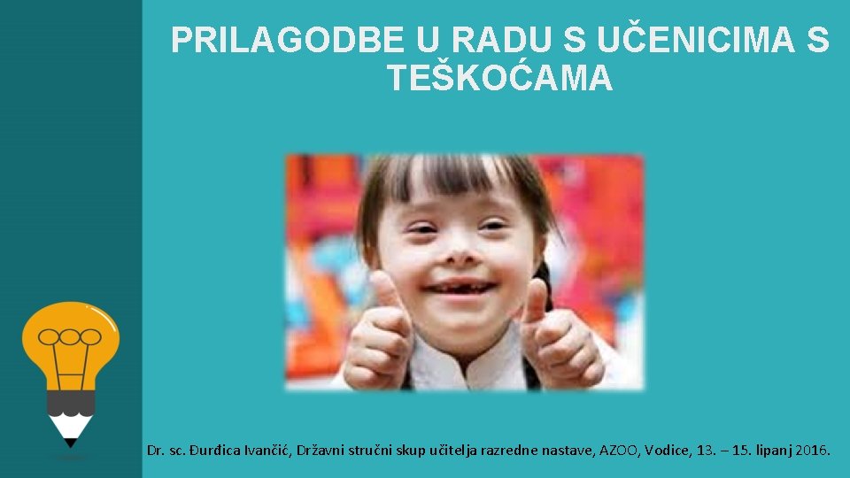 PRILAGODBE U RADU S UČENICIMA S TEŠKOĆAMA Dr. sc. Đurđica Ivančić, Državni stručni skup