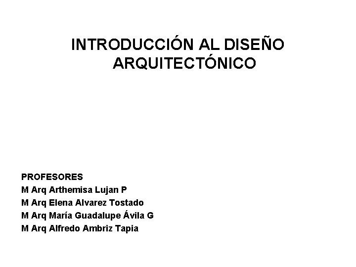 INTRODUCCIÓN AL DISEÑO ARQUITECTÓNICO PROFESORES M Arq Arthemisa Lujan P M Arq Elena Alvarez