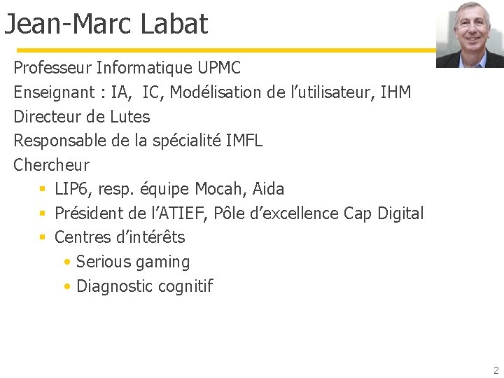 Jean-Marc Labat Professeur Informatique UPMC Enseignant : IA, IC, Modélisation de l’utilisateur, IHM Directeur Jean-Marc Labat Professeur Informatique UPMC Enseignant : IA, IC, Modélisation de l’utilisateur, IHM Directeur