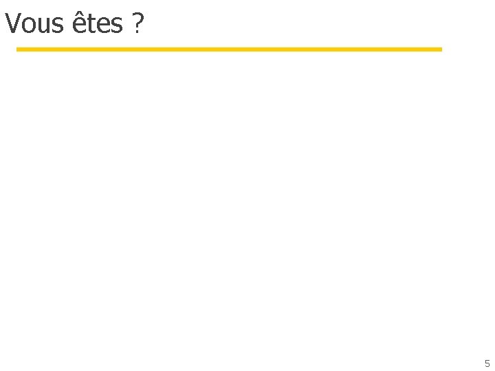 Vous êtes ? 5 Vous êtes ? 5