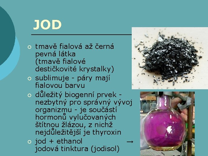 JOD ¡ ¡ tmavě fialová až černá pevná látka (tmavě fialové destičkovité krystalky) sublimuje JOD ¡ ¡ tmavě fialová až černá pevná látka (tmavě fialové destičkovité krystalky) sublimuje