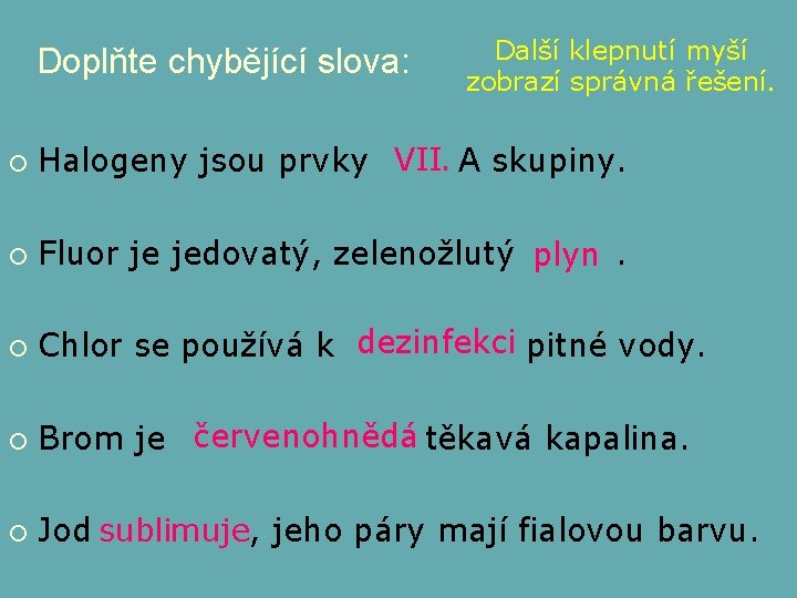 Doplňte chybějící slova: Další klepnutí myší zobrazí správná řešení. ¡ Halogeny jsou prvky VII.