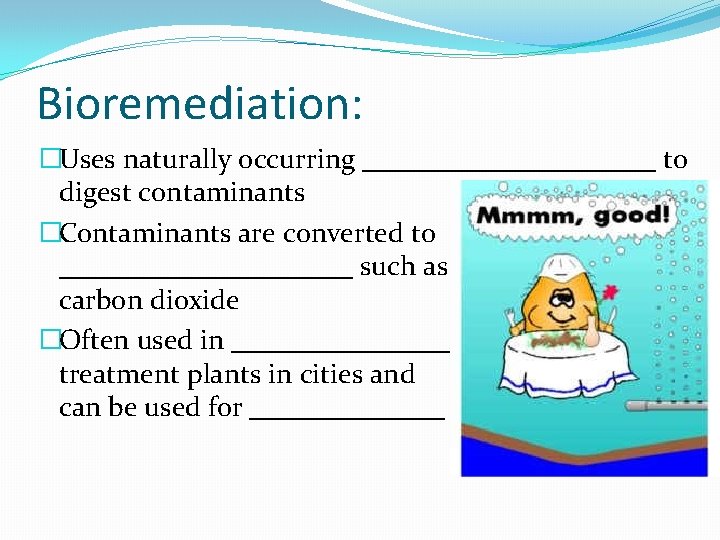 Bioremediation: �Uses naturally occurring ___________ to digest contaminants �Contaminants are converted to ___________ such