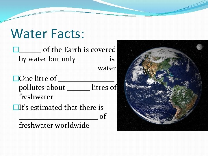 Water Facts: �______ of the Earth is covered by water but only ____ is