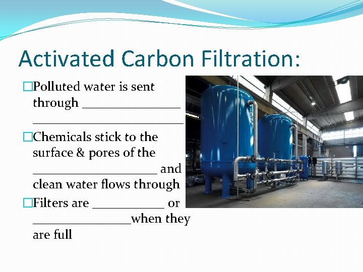 Activated Carbon Filtration: �Polluted water is sent through ___________________ �Chemicals stick to the surface