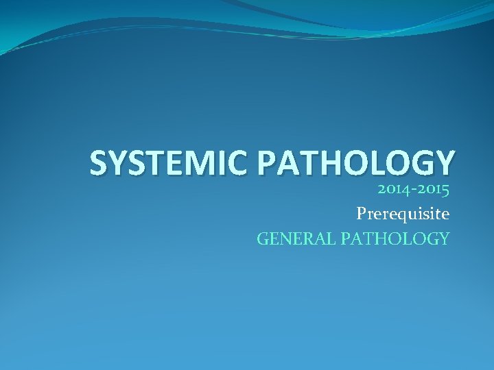 SYSTEMIC PATHOLOGY 2014 -2015 Prerequisite GENERAL PATHOLOGY 