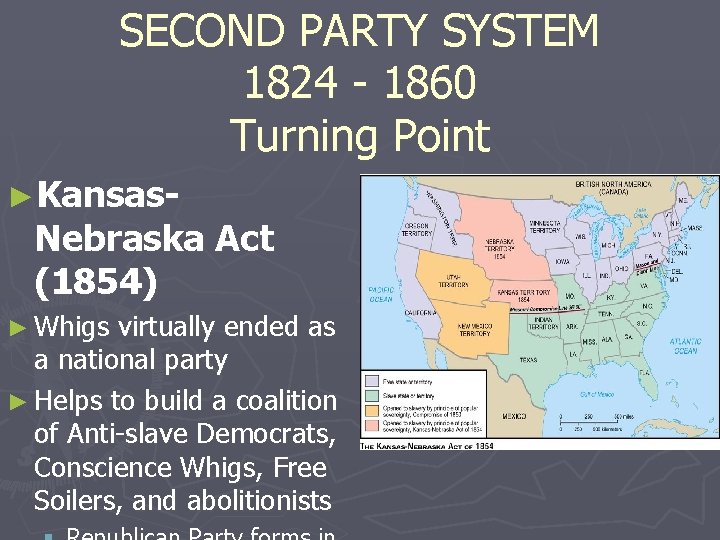 SECOND PARTY SYSTEM 1824 - 1860 Turning Point ►Kansas- Nebraska Act (1854) ► Whigs