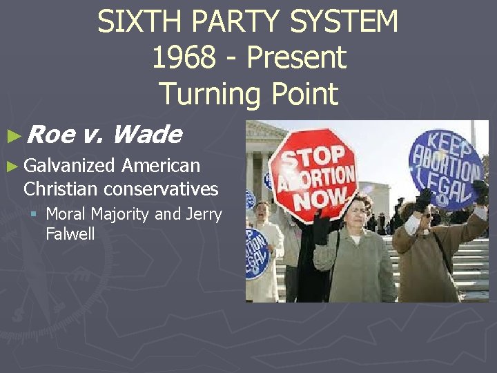 SIXTH PARTY SYSTEM 1968 - Present Turning Point ►Roe v. Wade ► Galvanized American