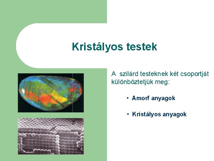 Kristályos testek A szilárd testeknek két csoportját különböztetjük meg: • Amorf anyagok • Kristályos