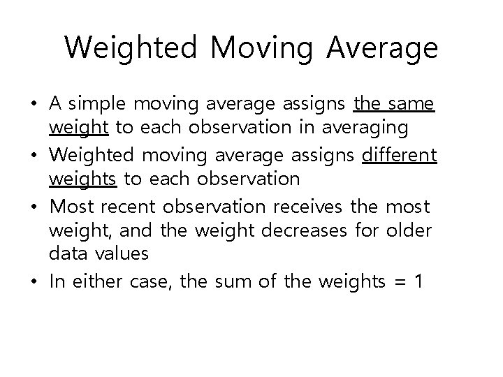 Weighted Moving Average • A simple moving average assigns the same weight to each