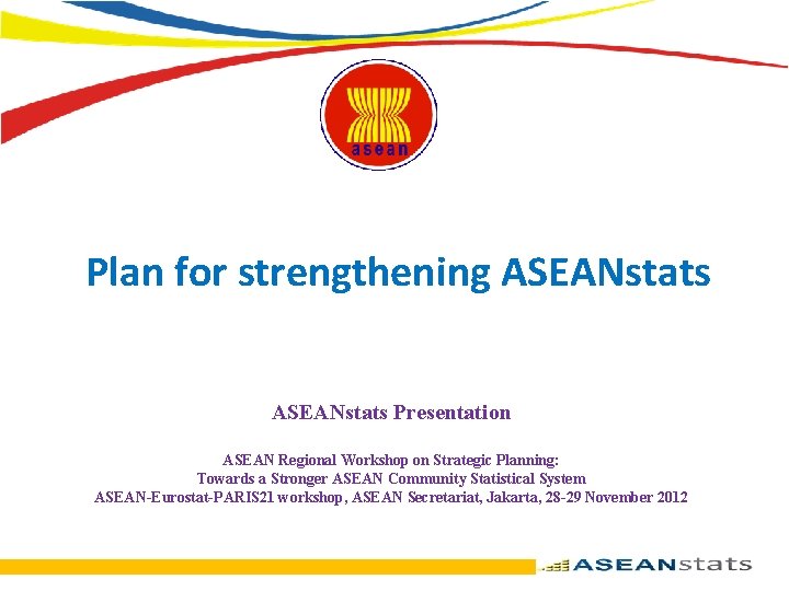 Plan for strengthening ASEANstats Presentation ASEAN Regional Workshop on Strategic Planning: Towards a Stronger