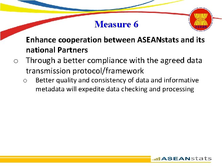 Measure 6 Enhance cooperation between ASEANstats and its national Partners o Through a better