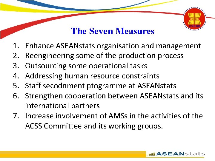 The Seven Measures 1. 2. 3. 4. 5. 6. Enhance ASEANstats organisation and management