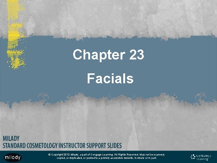 Chapter 23 Facials © Copyright 2012 Milady, a part of Cengage Learning. All Rights