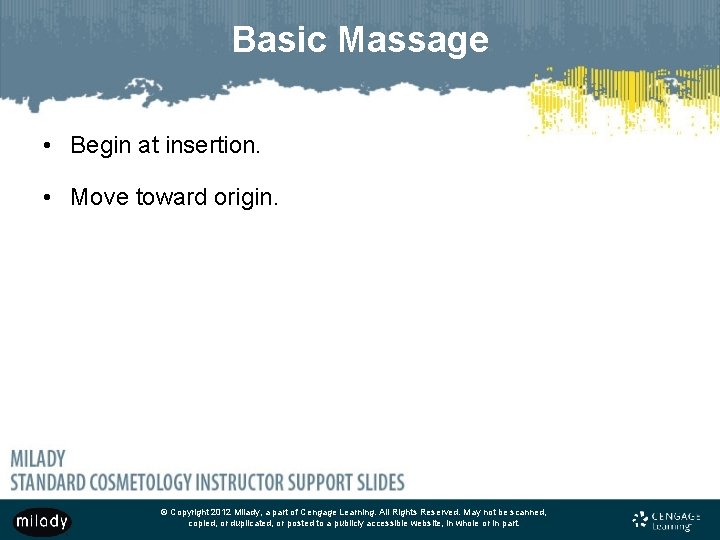 Basic Massage • Begin at insertion. • Move toward origin. © Copyright 2012 Milady,