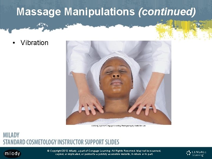 Massage Manipulations (continued) • Vibration © Copyright 2012 Milady, a part of Cengage Learning.