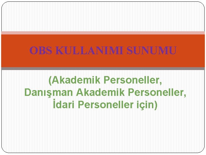 OBS KULLANIMI SUNUMU (Akademik Personeller, Danışman Akademik Personeller, İdari Personeller için) 