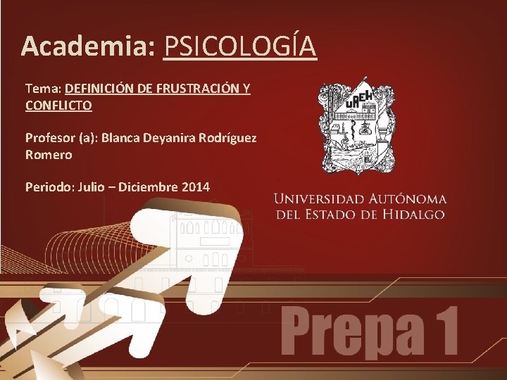 Academia: PSICOLOGÍA Tema: DEFINICIÓN DE FRUSTRACIÓN Y CONFLICTO Profesor (a): Blanca Deyanira Rodríguez Romero Academia: PSICOLOGÍA Tema: DEFINICIÓN DE FRUSTRACIÓN Y CONFLICTO Profesor (a): Blanca Deyanira Rodríguez Romero
