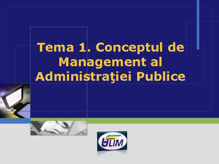 Tema 1. Conceptul de Management al Administraţiei Publice LOGO 