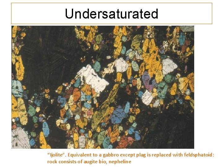 Undersaturated “Ijolite”. Equivalent to a gabbro except plag is replaced with feldsphatoid: rock consists