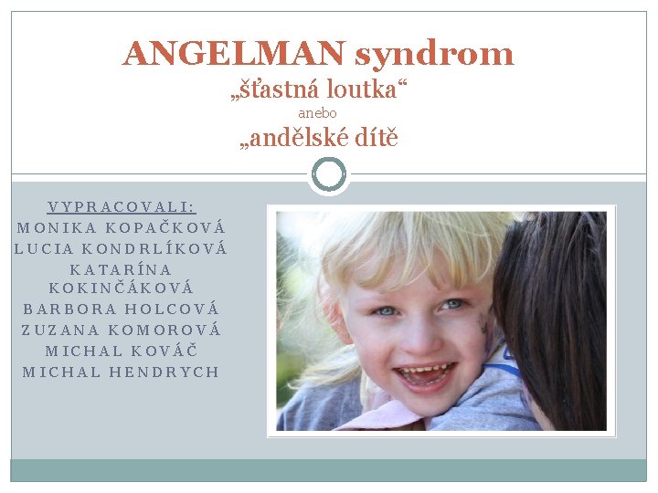 ANGELMAN syndrom „šťastná loutka“ anebo „andělské dítě VYPRACOVALI: MONIKA KOPAČKOVÁ LUCIA KONDRLÍKOVÁ KATARÍNA KOKINČÁKOVÁ