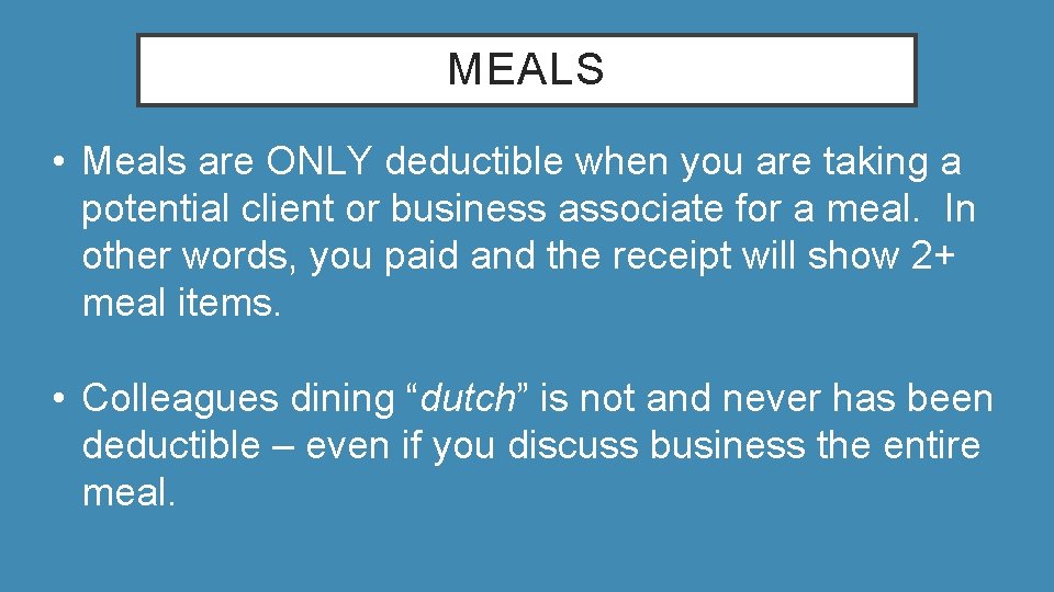 MEALS • Meals are ONLY deductible when you are taking a potential client or