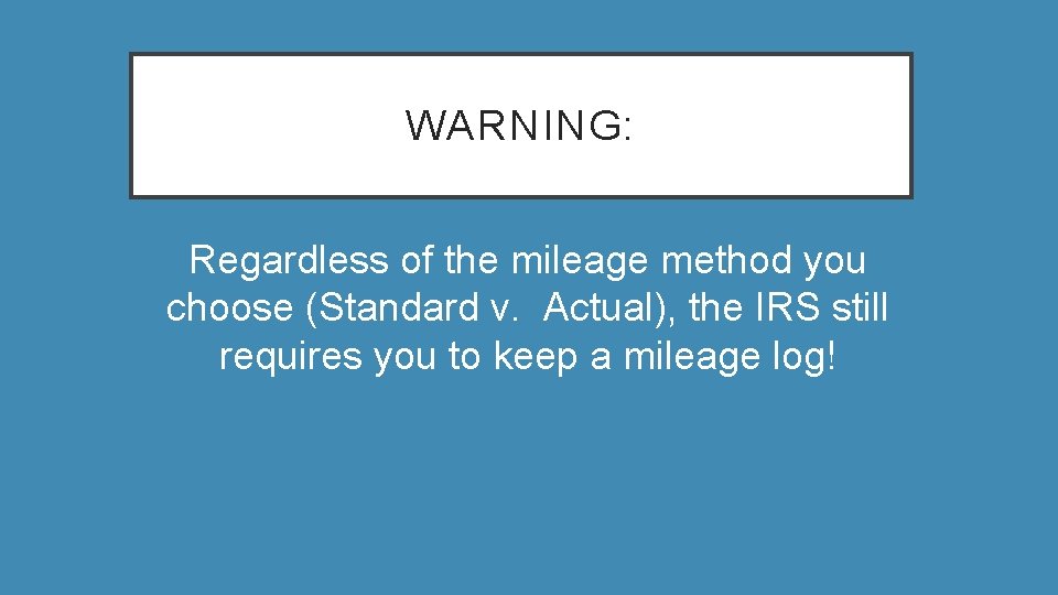 WARNING: Regardless of the mileage method you choose (Standard v. Actual), the IRS still