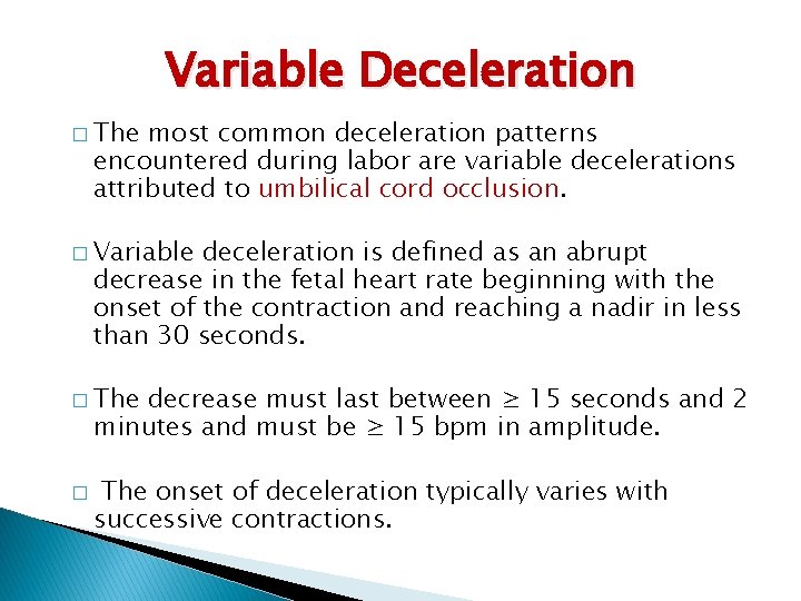 Variable Deceleration � The most common deceleration patterns encountered during labor are variable decelerations