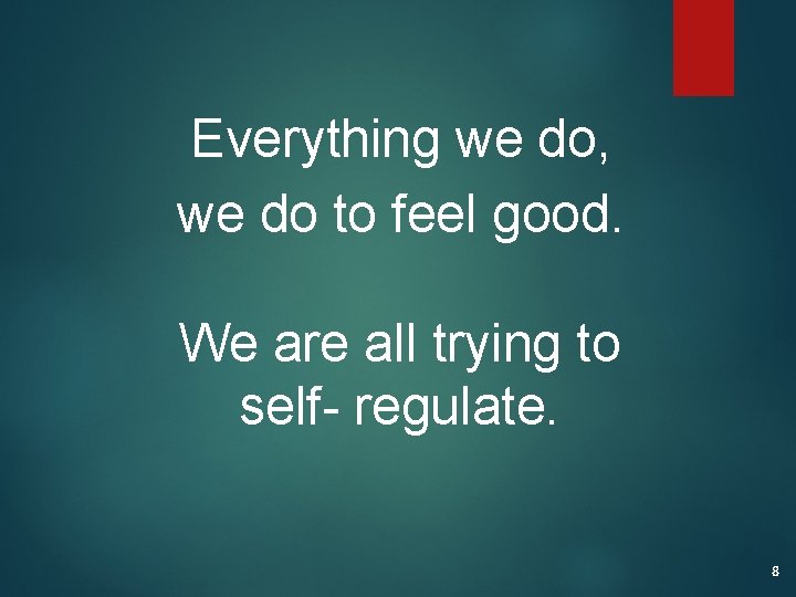 Everything we do, we do to feel good. We are all trying to self-