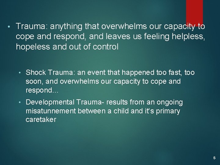  • Trauma: anything that overwhelms our capacity to cope and respond, and leaves