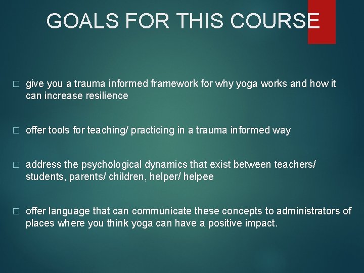 GOALS FOR THIS COURSE � give you a trauma informed framework for why yoga