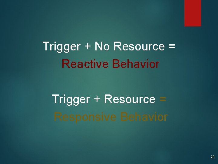 Trigger + No Resource = Reactive Behavior Trigger + Resource = Responsive Behavior 23