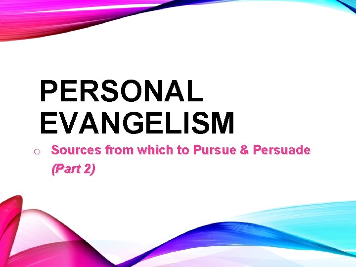 PERSONAL EVANGELISM o Sources from which to Pursue & Persuade (Part 2) 