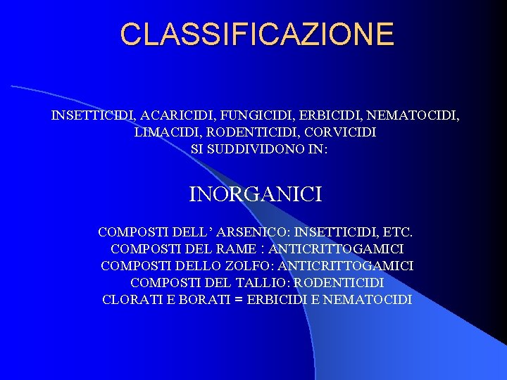 CLASSIFICAZIONE INSETTICIDI, ACARICIDI, FUNGICIDI, ERBICIDI, NEMATOCIDI, LIMACIDI, RODENTICIDI, CORVICIDI SI SUDDIVIDONO IN: INORGANICI COMPOSTI