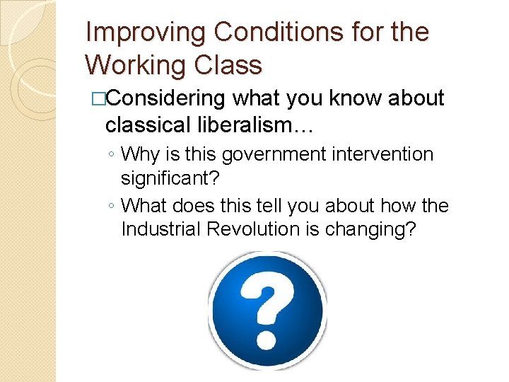 Improving Conditions for the Working Class �Considering what you know about classical liberalism… ◦