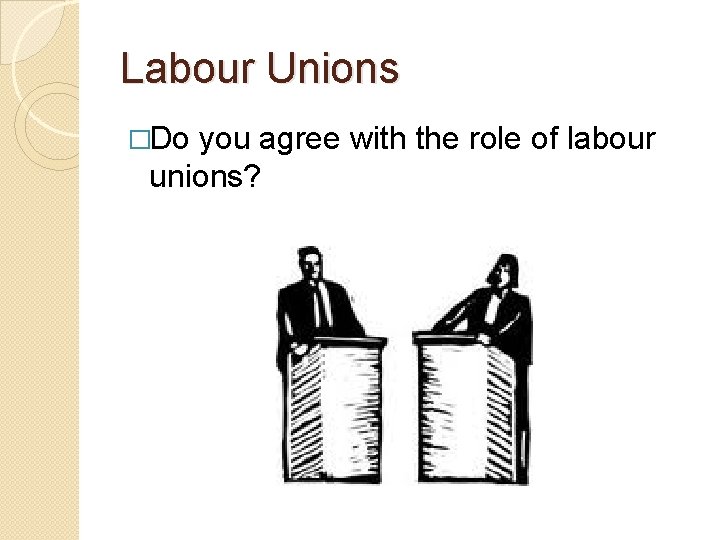 Labour Unions �Do you agree with the role of labour unions? 