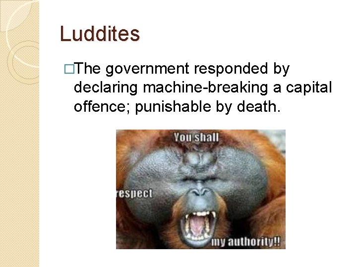 Luddites �The government responded by declaring machine-breaking a capital offence; punishable by death. 