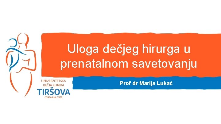 Uloga dečjeg hirurga u prenatalnom savetovanju Prof dr Marija Lukač 