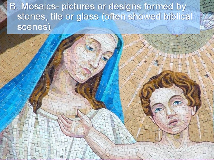 B. Mosaics- pictures or designs formed by stones, tile or glass (often showed biblical B. Mosaics- pictures or designs formed by stones, tile or glass (often showed biblical