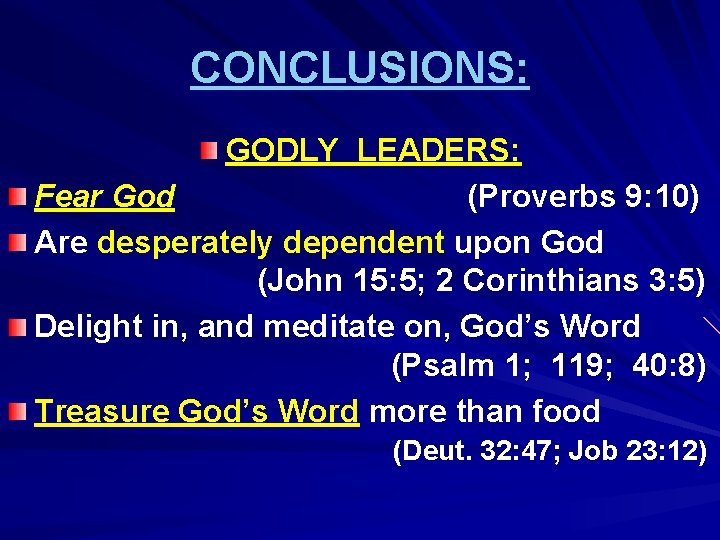 CONCLUSIONS: GODLY LEADERS: Fear God (Proverbs 9: 10) Are desperately dependent upon God (John