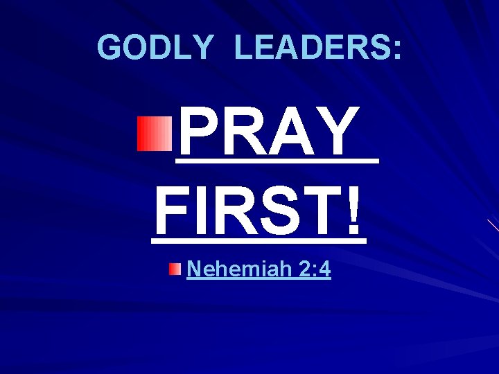 GODLY LEADERS: PRAY FIRST! Nehemiah 2: 4 