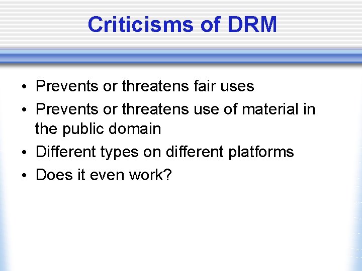 Criticisms of DRM • Prevents or threatens fair uses • Prevents or threatens use