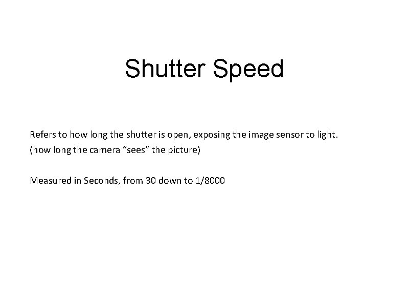 Shutter Speed Refers to how long the shutter is open, exposing the image sensor