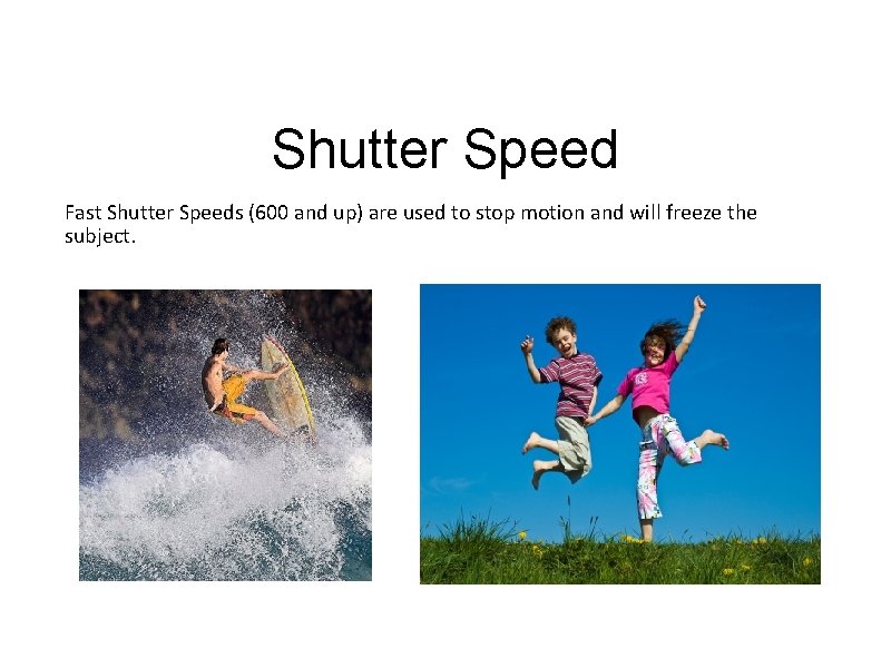 Shutter Speed Fast Shutter Speeds (600 and up) are used to stop motion and